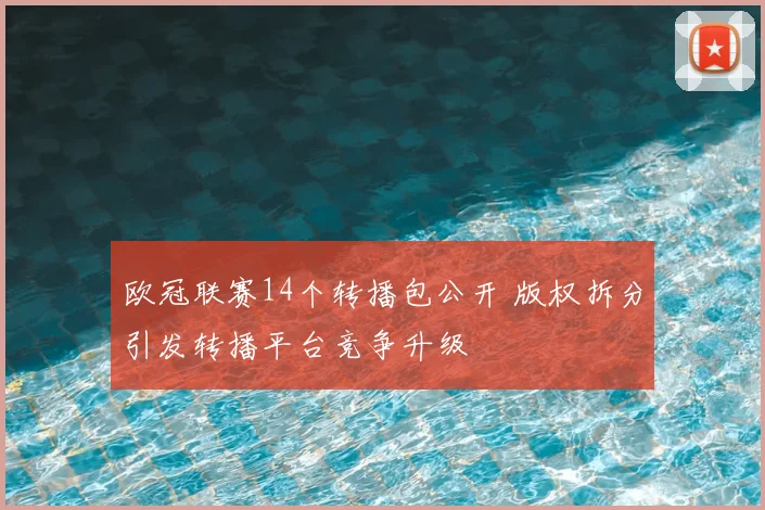 欧冠联赛14个转播包公开 版权拆分引发转播平台竞争升级