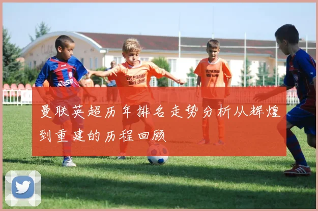 曼联英超历年排名走势分析从辉煌到重建的历程回顾