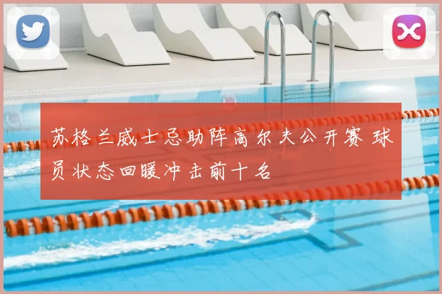苏格兰威士忌助阵高尔夫公开赛 球员状态回暖冲击前十名