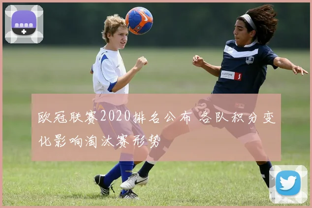 欧冠联赛2020排名公布 各队积分变化影响淘汰赛形势