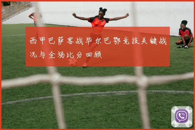 西甲巴萨客战毕尔巴鄂竞技关键战况与全场比分回顾