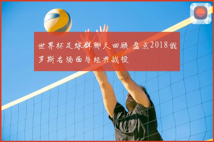 世界杯足球群聊天回顾 盘点2018俄罗斯名场面与经典战役