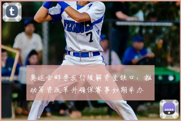 奥运会邮票发行缓解资金缺口，推动筹资改革并确保赛事如期举办
