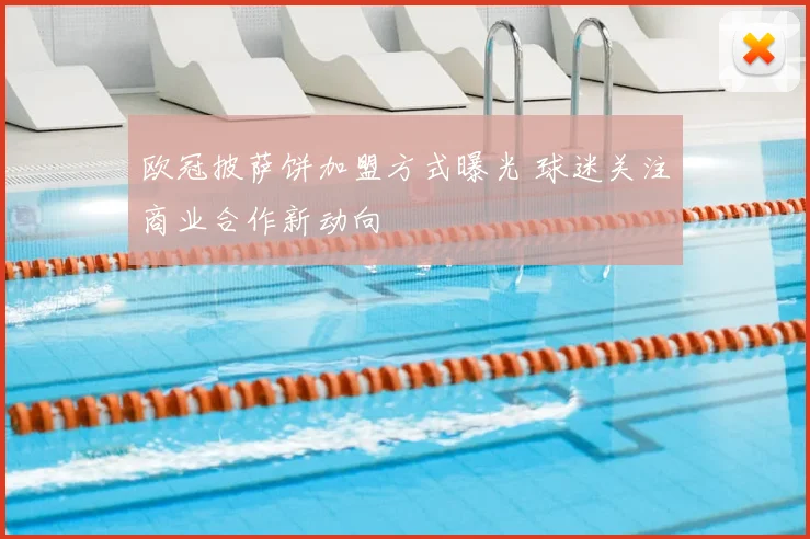 欧冠披萨饼加盟方式曝光 球迷关注商业合作新动向