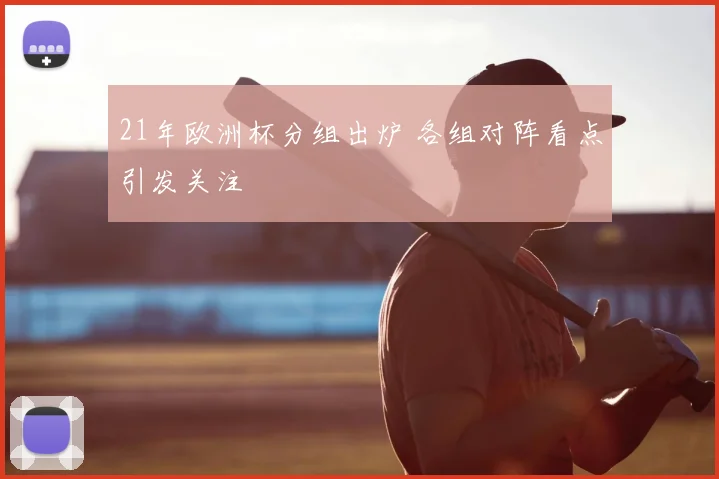 21年欧洲杯分组出炉 各组对阵看点引发关注