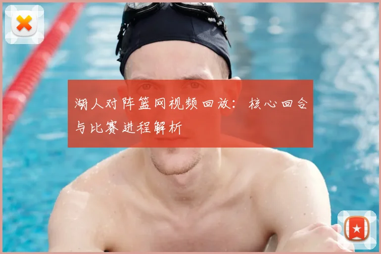 湖人对阵篮网视频回放:核心回合与比赛进程解析