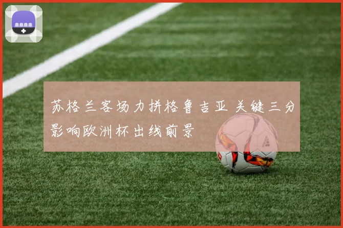 苏格兰客场力拼格鲁吉亚 关键三分影响欧洲杯出线前景