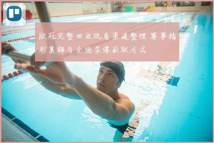 欧冠完整回放观看渠道整理 赛事精彩集锦与全场录像获取方式