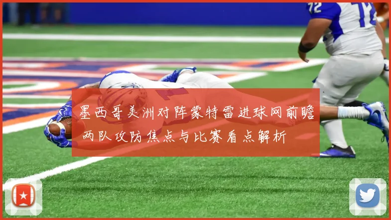 墨西哥美洲对阵蒙特雷进球网前瞻 两队攻防焦点与比赛看点解析