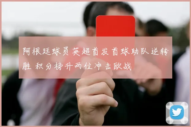 阿根廷球员英超首发首球助队逆转胜 积分榜升两位冲击欧战