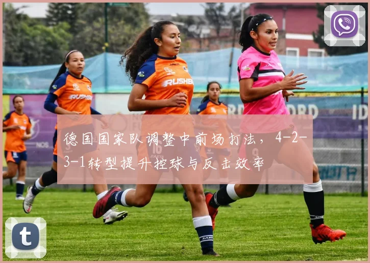 德国国家队调整中前场打法，4-2-3-1转型提升控球与反击效率