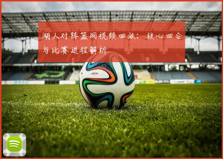 湖人对阵篮网视频回放:核心回合与比赛进程解析
