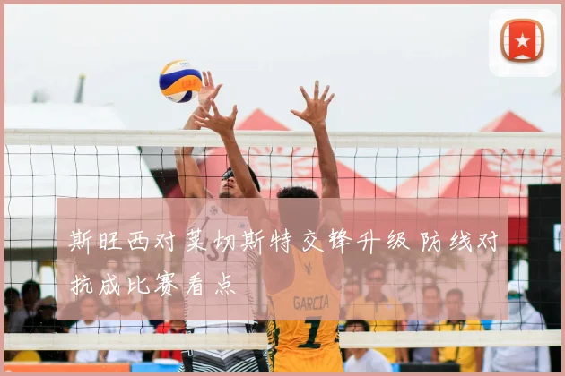 斯旺西对莱切斯特交锋升级 防线对抗成比赛看点