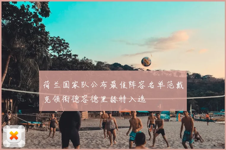 荷兰国家队公布最佳阵容名单范戴克领衔德容德里赫特入选