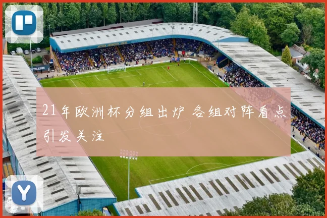 21年欧洲杯分组出炉 各组对阵看点引发关注