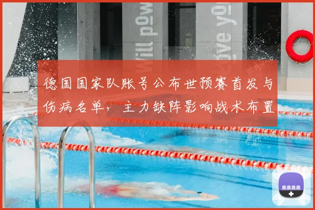 德国国家队账号公布世预赛首发与伤病名单,主力缺阵影响战术布置