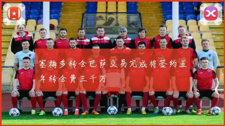 塞梅多转会巴萨交易完成将签约五年转会费三千万