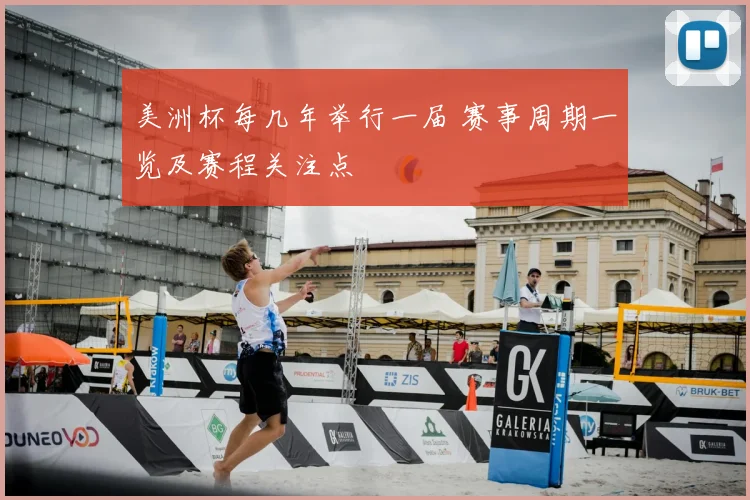 美洲杯每几年举行一届 赛事周期一览及赛程关注点