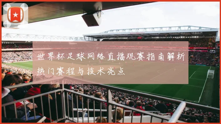 世界杯足球网络直播观赛指南解析热门赛程与技术亮点