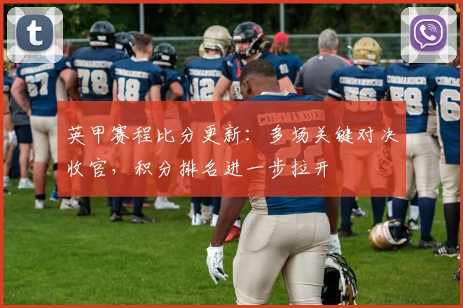 英甲赛程比分更新:多场关键对决收官,积分排名进一步拉开