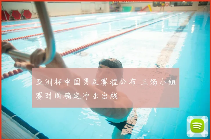 亚洲杯中国男足赛程公布 三场小组赛时间确定冲击出线