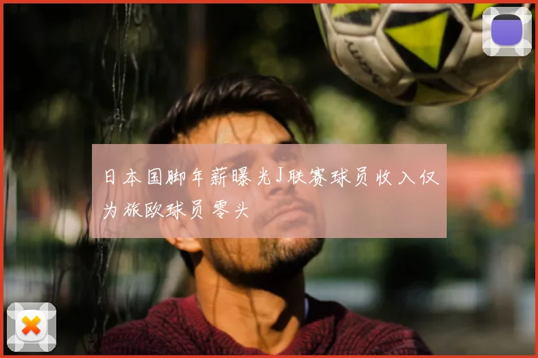 日本国脚年薪曝光J联赛球员收入仅为旅欧球员零头