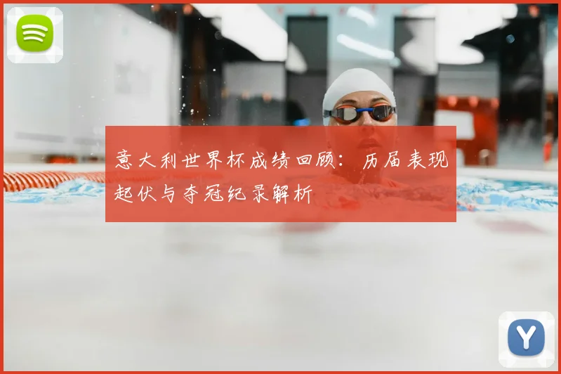 意大利世界杯成绩回顾:历届表现起伏与夺冠纪录解析