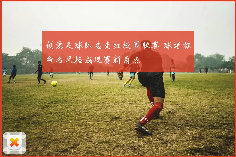创意足球队名走红校园联赛 球迷称命名风格成观赛新看点
