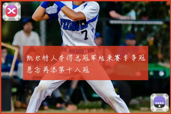 凯尔特人夺得总冠军结束赛季争冠悬念再添第十八冠