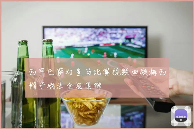 西甲巴萨对皇马比赛视频回顾梅西帽子戏法全场集锦