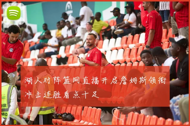湖人对阵篮网直播开启詹姆斯领衔冲击连胜看点十足