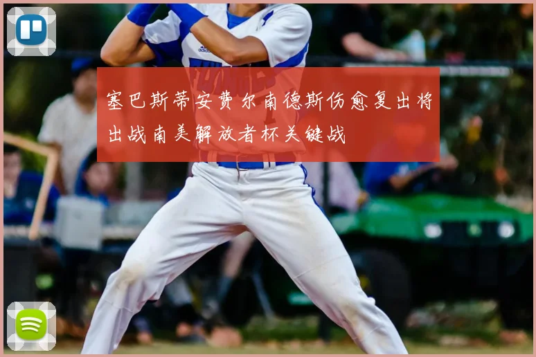 塞巴斯蒂安费尔南德斯伤愈复出将出战南美解放者杯关键战