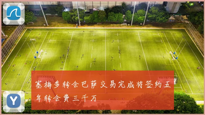 塞梅多转会巴萨交易完成将签约五年转会费三千万