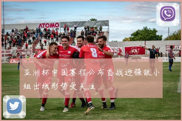 亚洲杯中国赛程公布首战迎强敌小组出线形势受关注