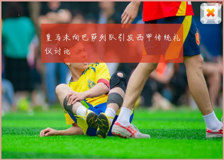 皇马未向巴萨列队引发西甲传统礼仪讨论