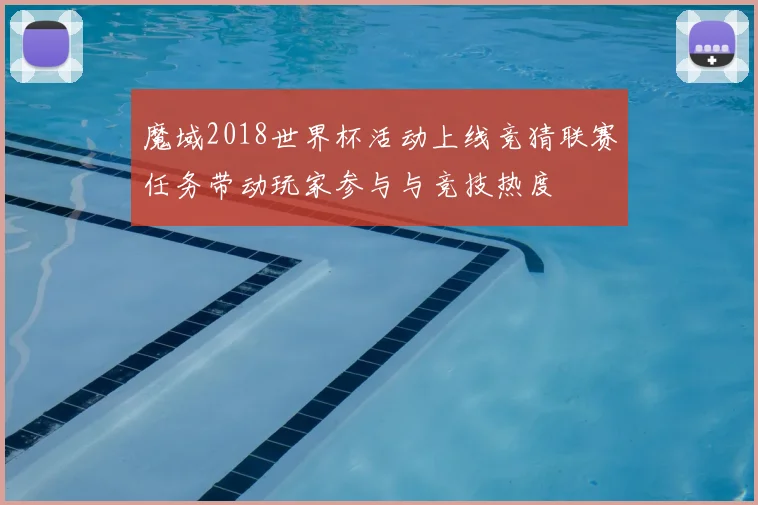 魔域2018世界杯活动上线竞猜联赛任务带动玩家参与与竞技热度