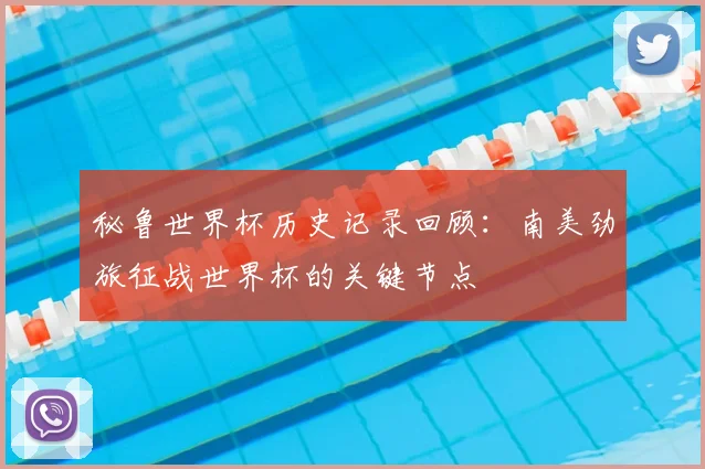 秘鲁世界杯历史记录回顾:南美劲旅征战世界杯的关键节点