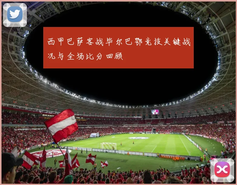 西甲巴萨客战毕尔巴鄂竞技关键战况与全场比分回顾