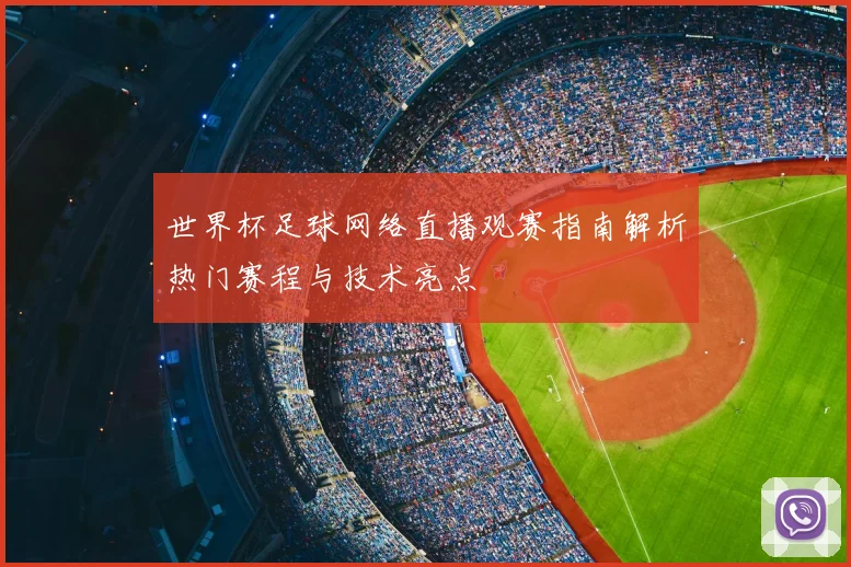 世界杯足球网络直播观赛指南解析热门赛程与技术亮点