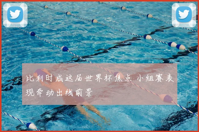 比利时成这届世界杯焦点 小组赛表现牵动出线前景